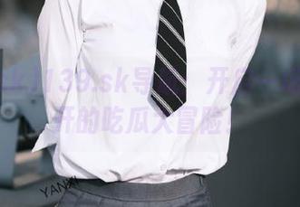 139.sk导航：开启一场脑洞大开的吃瓜大冒险！