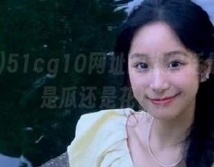 51cg10网址的热门话题，究竟是瓜还是花！？
