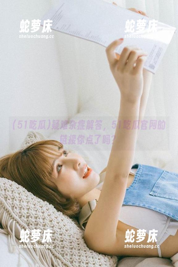 疑难杂症解答，51吃瓜官网的链接你点了吗？