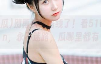 别再纠结路线了！看51吃瓜fun，永不迷路，瓜哪里都有