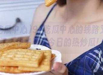 91吃瓜中心的线路又更新了，快来看看今日的热炒瓜！