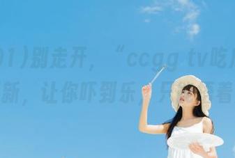 别走开，“ccgg tv吃瓜91”刚刚更新，让你吓到乐，只能捂着肚子！