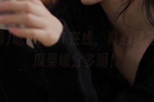 吃瓜网91在线，真心觉得这世界瓜果缘分多啊！