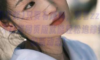 只要有爆料，观看zztt22.su黑料不打烊网页版就能轻松追踪到八卦的新动态！
