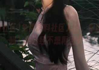 免费黑料社区入口，你敢进去吗？我已经不想再回头…